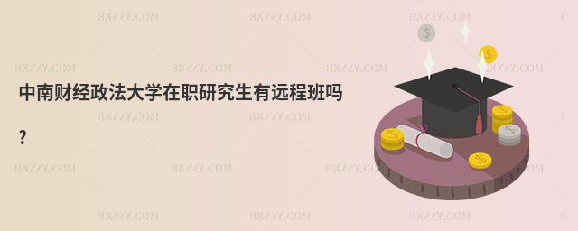 中南財經政法大學在職研究生有遠程班嗎?