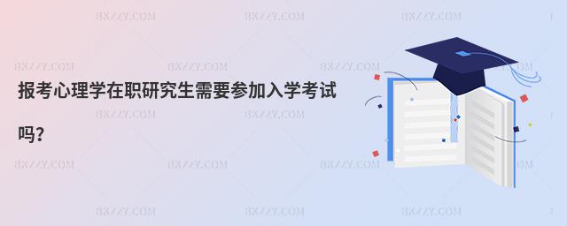 報考心理學在職研究生需要參加入學考試嗎?