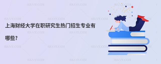 上海財經大學在職研究生熱門招生專業有哪些?