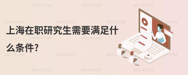 上海在職研究生需要滿足什么條件?