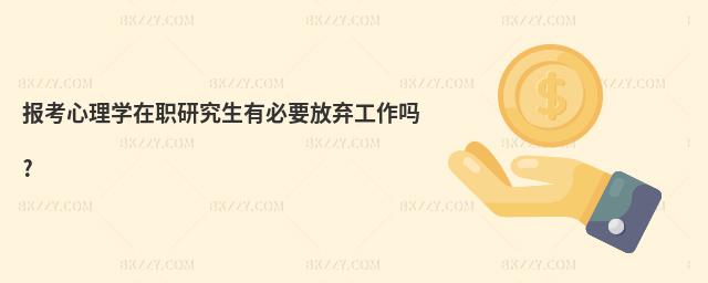 報考心理學在職研究生有必要放棄工作嗎?