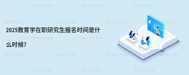 2025教育學在職研究生報名時間是什么時候?