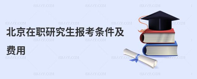北京在職研究生報(bào)考條件及費(fèi)用
