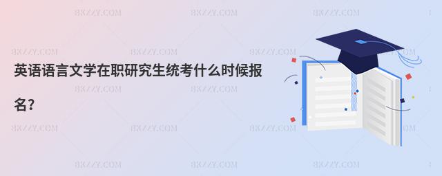 英語語言文學在職研究生統考什么時候報名?