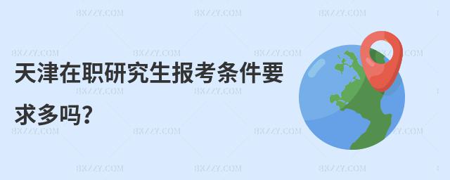 天津在職研究生報考條件要求多嗎?