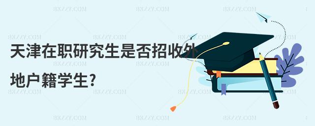天津在職研究生是否招收外地戶(hù)籍學(xué)生?