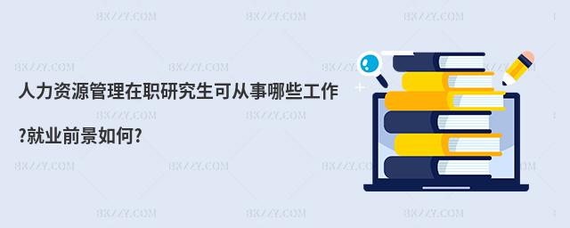 人力資源管理在職研究生可從事哪些工作?就業前景如何?