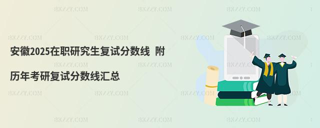 安徽2025在職研究生復(fù)試分?jǐn)?shù)線 附歷年考研復(fù)試分?jǐn)?shù)線匯總