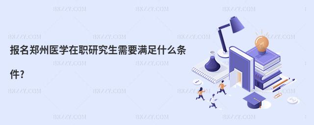 報名鄭州醫學在職研究生需要滿足什么條件?