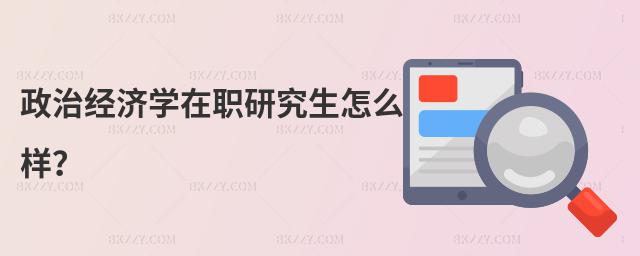 政治經(jīng)濟學(xué)在職研究生怎么樣?