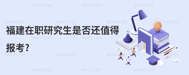 福建在職研究生是否還值得報考?