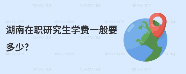 湖南在職研究生學費一般要多少?