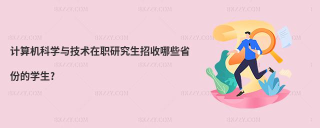 計(jì)算機(jī)科學(xué)與技術(shù)在職研究生招收哪些省份的學(xué)生?