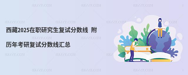 西藏2025在職研究生復試分數線 附歷年考研復試分數線匯總