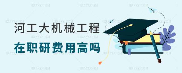 河北工業大學機械工程在職研究生費用高嗎 河北工業大學機械工程在職研究生費用高嗎