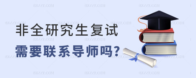 全日制研究生復(fù)試需要聯(lián)系導(dǎo)師嗎 全日制研究生復(fù)試需要聯(lián)系導(dǎo)師嗎