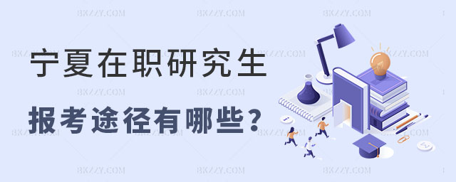 寧夏在職研究生報(bào)考途徑有哪些 寧夏在職研究生報(bào)考途徑有哪些