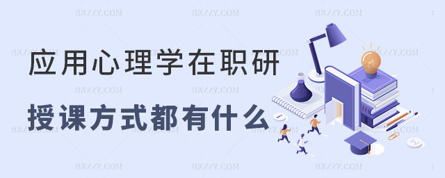 應(yīng)用心理學(xué)在職研究生授課方式都有什么 應(yīng)用心理學(xué)在職研究生授課方式都有什么