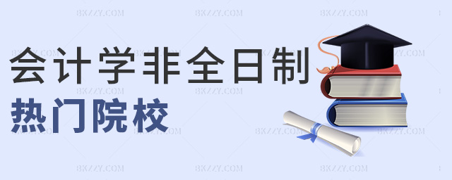 會計學非全日制熱門院校 會計學非全日制熱門院校