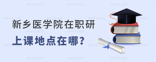 新鄉(xiāng)醫(yī)學院在職研究生上課地點 新鄉(xiāng)醫(yī)學院在職研究生上課地點