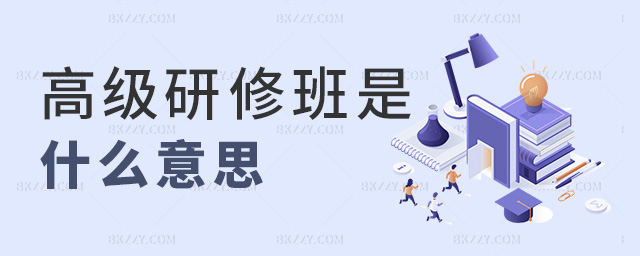 高級(jí)研修班是什么意思 高級(jí)研修班是什么意思