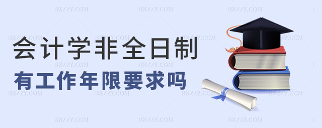 會計學非全日制有工作年限要求嗎 會計學非全日制有工作年限要求嗎