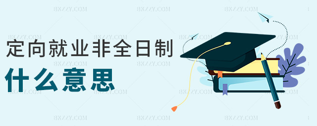 定向就業(yè)非全日制什么意思 定向就業(yè)非全日制什么意思