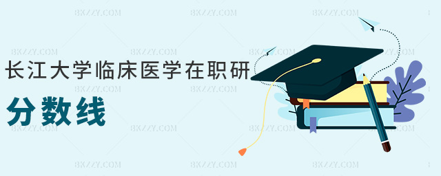 長江大學(xué)臨床醫(yī)學(xué)在職研分?jǐn)?shù)線 長江大學(xué)臨床醫(yī)學(xué)在職研分?jǐn)?shù)線