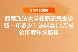 西南政法大學在職研究生學費一年多少？法學類1.6萬總價拆解年均費用