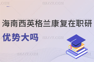 海南醫(yī)學院西英格蘭學院康復專業(yè)在職研究生優(yōu)勢大嗎，點擊查看！