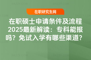 在職碩士申請條件及流程2025最新解讀:專科能報嗎?免試入學有哪些渠道?