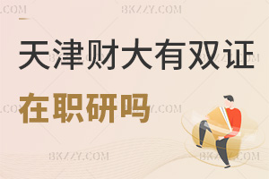 天津財(cái)經(jīng)大學(xué)有雙證在職研究生嗎，考生務(wù)必要提前弄清楚！