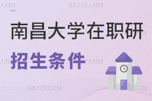2025年南昌大學在職研究生招生條件有哪些，學位、工作經驗缺一不可！