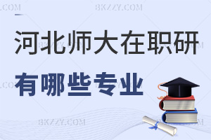 河北師范大學在職研究生有哪些專業，4大專業，學制2年學費3萬，網絡班授課！
