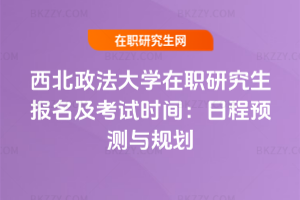西北政法大學(xué)在職研究生報(bào)名及考試時(shí)間：2026年日程預(yù)測(cè)與規(guī)劃