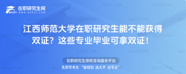 江西師范大學在職研究生能不能獲得雙證? 江西師范大學在職研究生能不能獲得雙證?