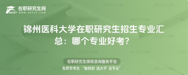 錦州醫(yī)科大學(xué)在職研究生招生專業(yè)匯總 錦州醫(yī)科大學(xué)在職研究生招生專業(yè)匯總