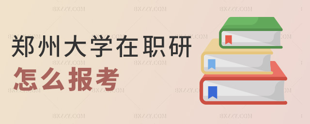 鄭州大學(xué)在職研怎么報(bào)考 鄭州大學(xué)在職研怎么報(bào)考
