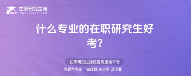 什么專業的在職研究生好考 什么專業的在職研究生好考