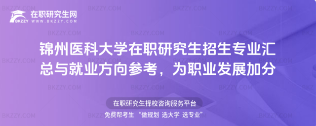 錦州醫(yī)科大學(xué)在職研究生招生專業(yè)匯總 錦州醫(yī)科大學(xué)在職研究生招生專業(yè)匯總