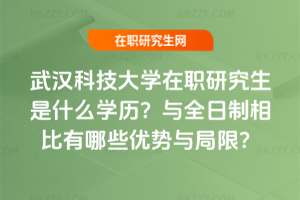 武漢科技大學在職研究生是什么學歷？與全日制相比有哪些優勢與局限？