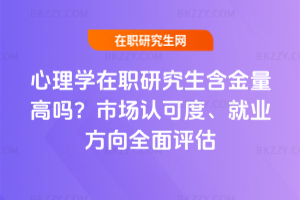 心理學在職研究生含金量高嗎？市場認可度、就業(yè)方向全面評估
