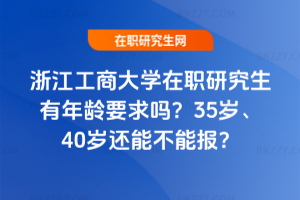 浙江工商大學在職研究生有年齡要求嗎？35歲、40歲還能不能報？