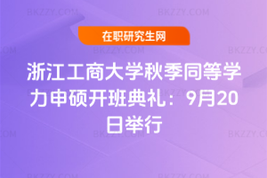 2025年浙江工商大學秋季同等學力申碩開班典禮：9月20日舉行