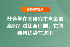 社會(huì)學(xué)在職研究生含金量高嗎？對(duì)比全日制，它的獨(dú)特優(yōu)勢(shì)在這里