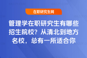 管理學在職研究生有哪些招生院校？從清北到地方名校，總有一所適合你