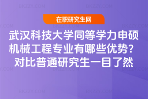 武漢科技大學同等學力申碩機械工程專業(yè)有哪些優(yōu)勢?對比普通研究生一目了然