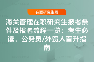 海關管理在職研究生報考條件及報名流程一覽：2026考生必讀，公務員/外貿人晉升指南