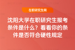 沈陽大學在職研究生報考條件是什么？看看你的條件是否符合硬性規定