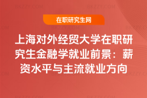 上海對外經貿大學在職研究生金融學就業前景：薪資水平與主流就業方向
